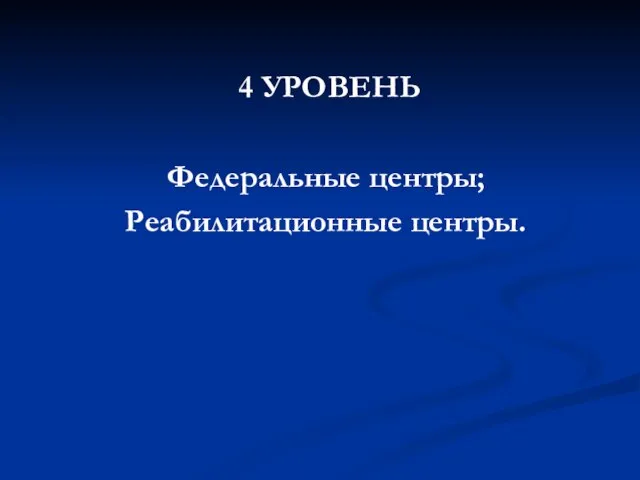 4 УРОВЕНЬ Федеральные центры; Реабилитационные центры.