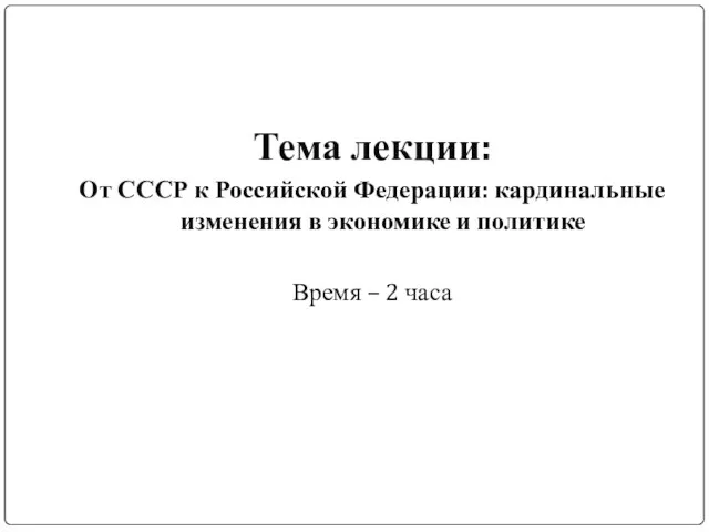 Тема лекции: От СССР к Российской Федерации: кардинальные изменения в экономике и