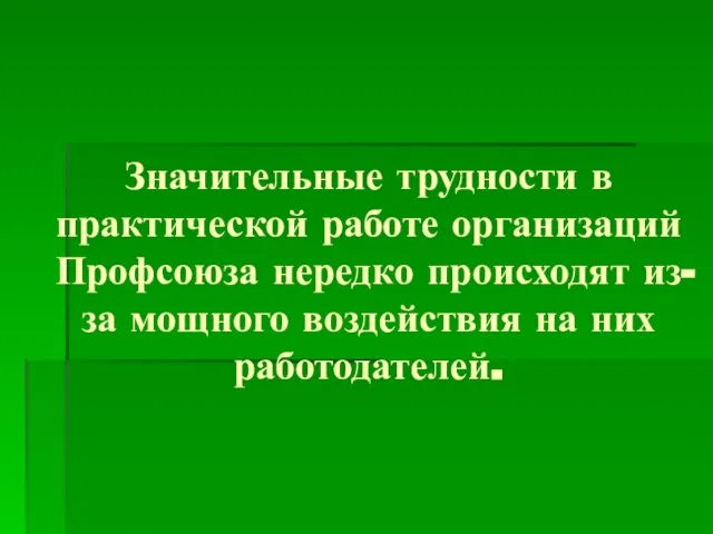 Значительные трудности в практической работе организаций Профсоюза нередко происходят из-за мощного воздействия на них работодателей.