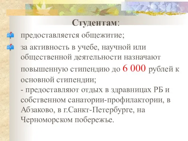 Студентам: предоставляется общежитие; за активность в учебе, научной или общественной деятельности назначают