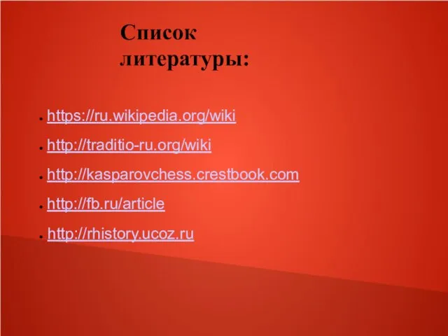 Список литературы: https://ru.wikipedia.org/wiki http://traditio-ru.org/wiki http://kasparovchess.crestbook.com http://fb.ru/article http://rhistory.ucoz.ru