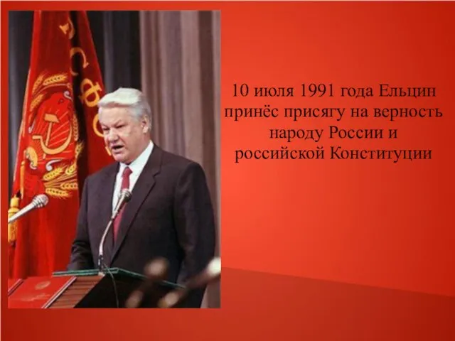 10 июля 1991 года Ельцин принёс присягу на верность народу России и российской Конституции