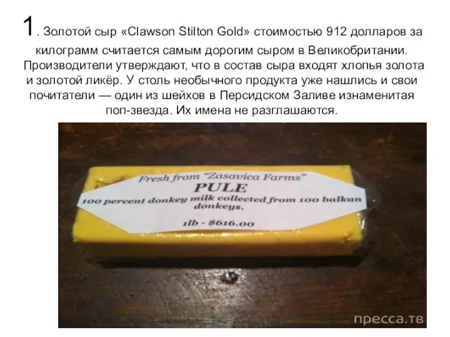 1. Золотой сыр «Clawson Stilton Gold» стоимостью 912 долларов за килограмм считается