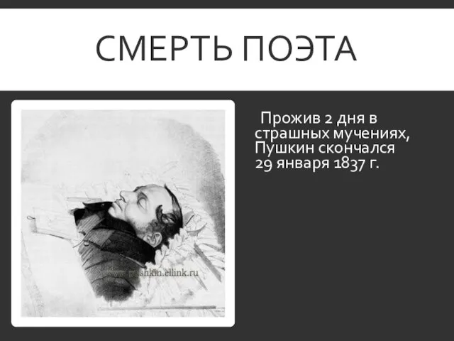 СМЕРТЬ ПОЭТА Прожив 2 дня в страшных мучениях, Пушкин скончался 29 января 1837 г.