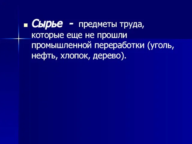 Сырье - предметы труда, которые еще не прошли промышленной переработки (уголь, нефть, хлопок, дерево).