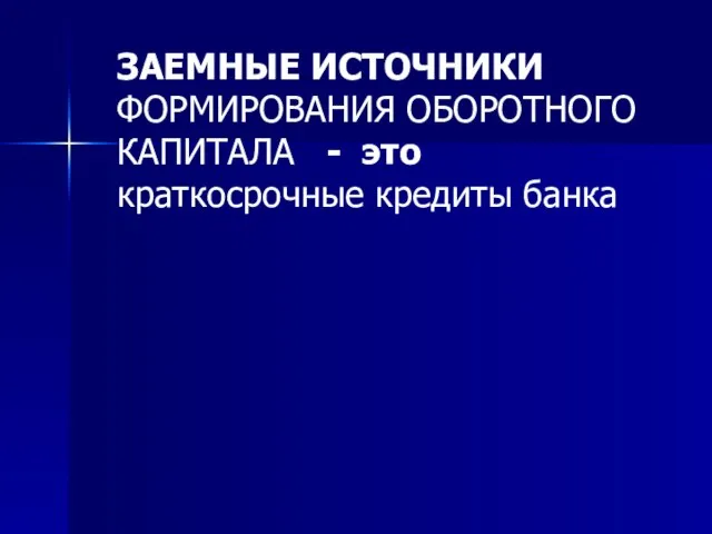 ЗАЕМНЫЕ ИСТОЧНИКИ ФОРМИРОВАНИЯ ОБОРОТНОГО КАПИТАЛА - это краткосрочные кредиты банка