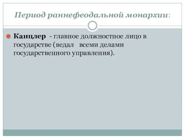 Период раннефеодальной монархии: Канцлер - главное должностное лицо в государстве (ведал всеми делами государственного управления).