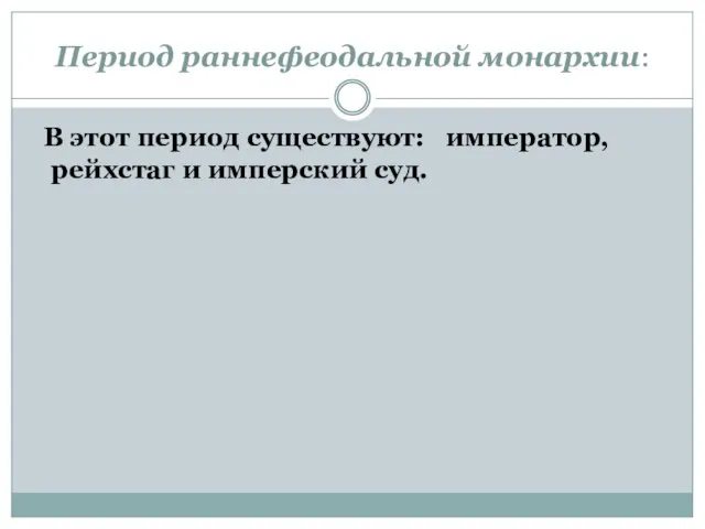 Период раннефеодальной монархии: В этот период существуют: император, рейхстаг и имперский суд.