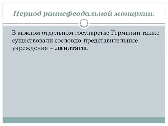 Период раннефеодальной монархии: В каждом отдельном государстве Германии также существовали сословно-представительные учреждения – ландтаги.