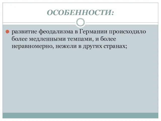 ОСОБЕННОСТИ: развитие феодализма в Германии происходило более медленными темпами, и более неравномерно, нежели в других странах;