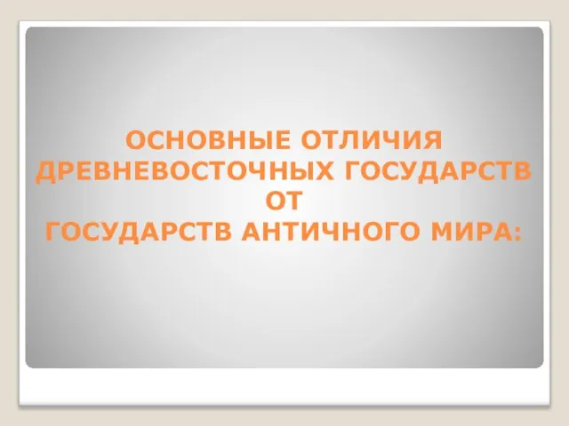 ОСНОВНЫЕ ОТЛИЧИЯ ДРЕВНЕВОСТОЧНЫХ ГОСУДАРСТВ ОТ ГОСУДАРСТВ АНТИЧНОГО МИРА: