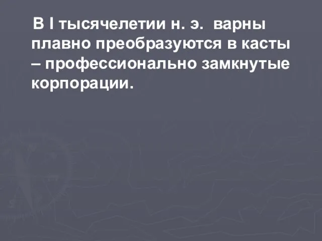 В I тысячелетии н. э. варны плавно преобразуются в касты – профессионально замкнутые корпорации.