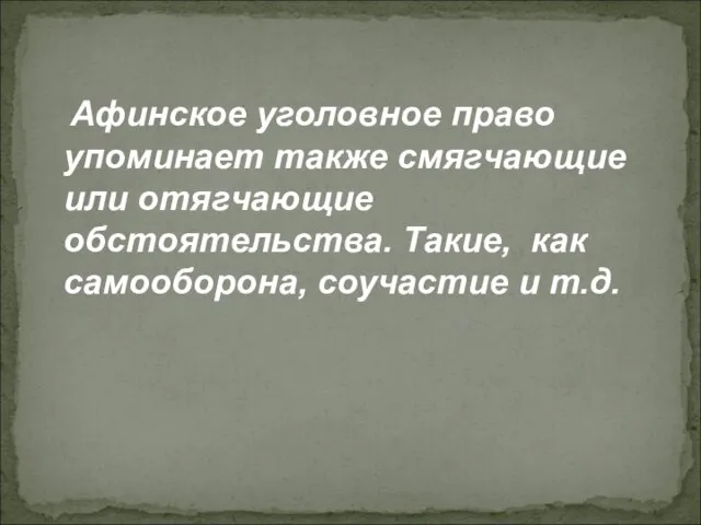 Афинское уголовное право упоминает также смягчающие или отягчающие обстоятельства. Такие, как самооборона, соучастие и т.д.