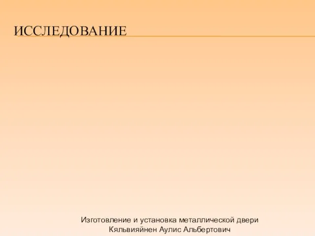 ИССЛЕДОВАНИЕ Изготовление и установка металлической двери Кяльвияйнен Аулис Альбертович