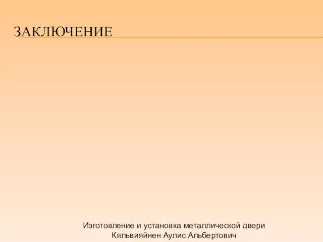 ЗАКЛЮЧЕНИЕ Изготовление и установка металлической двери Кяльвияйнен Аулис Альбертович