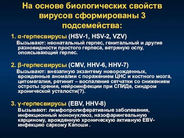 На основе биологических свойств вирусов сформированы 3 подсемейства: 1. α-герпесвирусы (HSV-1, HSV-2,