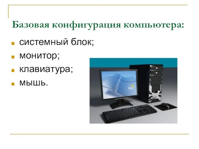 Базовая конфигурация компьютера: системный блок; монитор; клавиатура; мышь.