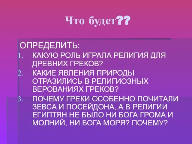 Что будет?? ОПРЕДЕЛИТЬ: КАКУЮ РОЛЬ ИГРАЛА РЕЛИГИЯ ДЛЯ ДРЕВНИХ ГРЕКОВ? КАКИЕ ЯВЛЕНИЯ