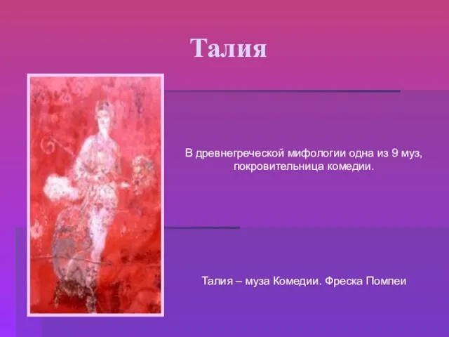 Талия В древнегреческой мифологии одна из 9 муз, покровительница комедии. Талия – муза Комедии. Фреска Помпеи