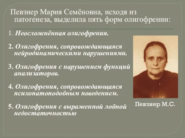 Певзнер Мария Семёновна, исходя из патогенеза, выделила пять форм олигофрении: 1. Неосложнённая