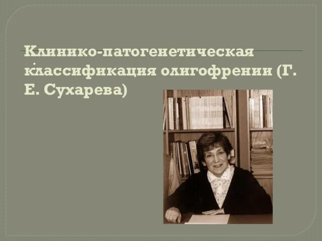 Клинико-патогенетическая классификация олигофрении (Г.Е. Сухарева) :