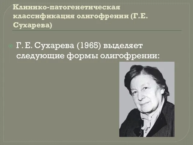 Клинико-патогенетическая классификация олигофрении (Г.Е. Сухарева) Г. Е. Сухарева (1965) выделяет следующие формы олигофрении: