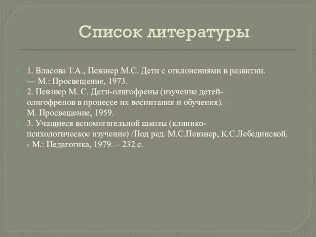 Список литературы 1. Власова Т.А., Певзнер М.С. Дети с отклонениями в развитии.