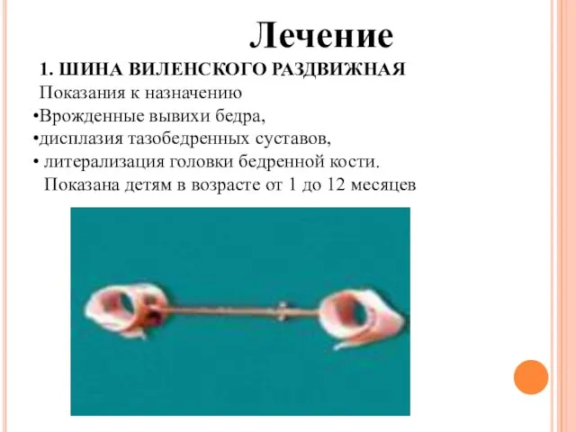 Лечение 1. ШИНА ВИЛЕНСКОГО РАЗДВИЖНАЯ Показания к назначению Врожденные вывихи бедра, дисплазия