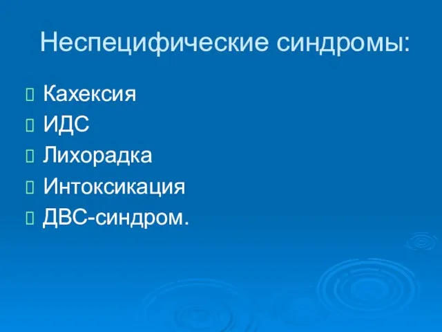 Неспецифические синдромы: Кахексия ИДС Лихорадка Интоксикация ДВС-синдром.