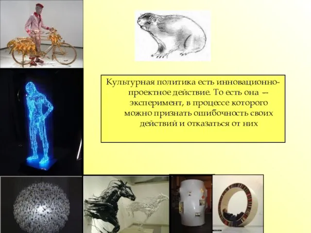 Культурная политика есть инновационно-проектное действие. То есть она — эксперимент, в процессе