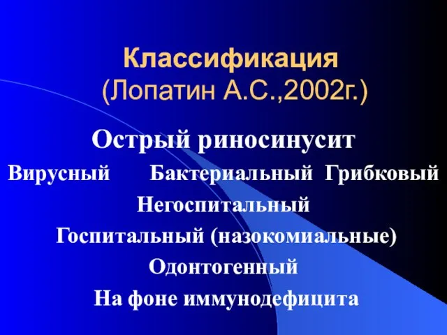 Классификация (Лопатин А.С.,2002г.) Острый риносинусит Вирусный Бактериальный Грибковый Негоспитальный Госпитальный (назокомиальные) Одонтогенный На фоне иммунодефицита