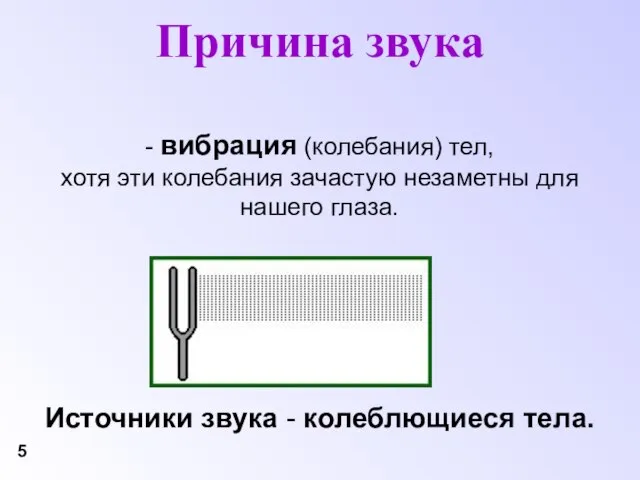 Причина звука - вибрация (колебания) тел, хотя эти колебания зачастую незаметны для