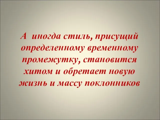 А иногда стиль, присущий определенному временному промежутку, становится хитом и обретает новую жизнь и массу поклонников