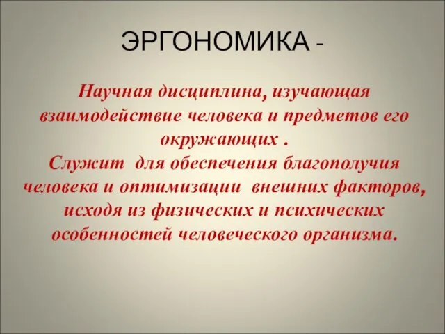 ЭРГОНОМИКА - Научная дисциплина, изучающая взаимодействие человека и предметов его окружающих .