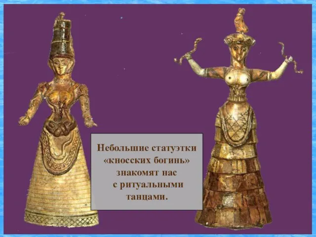Небольшие статуэтки «кносских богинь» знакомят нас с ритуальными танцами.