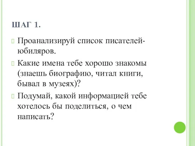 ШАГ 1. Проанализируй список писателей-юбиляров. Какие имена тебе хорошо знакомы (знаешь биографию,