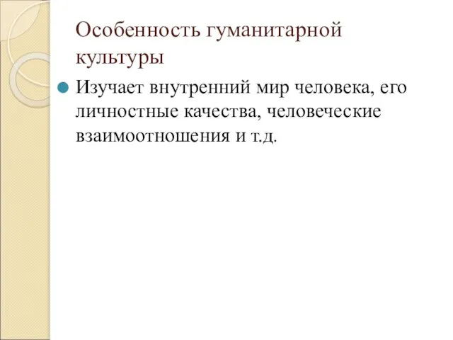 Особенность гуманитарной культуры Изучает внутренний мир человека, его личностные качества, человеческие взаимоотношения и т.д.