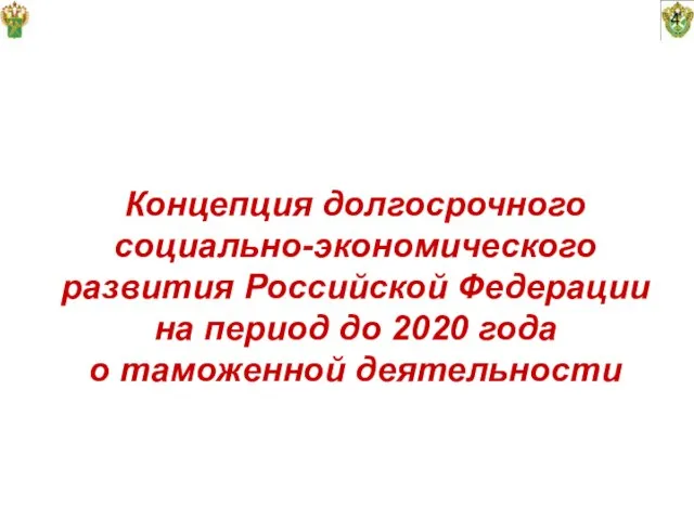 4 Концепция долгосрочного социально-экономического развития Российской Федерации на период до 2020 года о таможенной деятельности