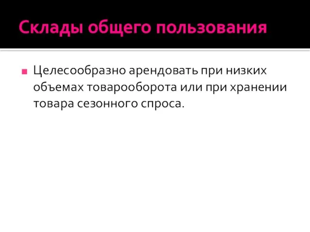 Склады общего пользования Целесообразно арендовать при низких объемах товарооборота или при хранении товара сезонного спроса.