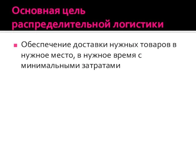 Основная цель распределительной логистики Обеспечение доставки нужных товаров в нужное место, в