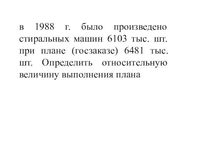 в 1988 г. было произведено стиральных машин 6103 тыс. шт. при плане