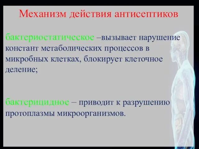 Механизм действия антисептиков бактериостатическое –вызывает нарушение констант метаболических процессов в микробных клетках,