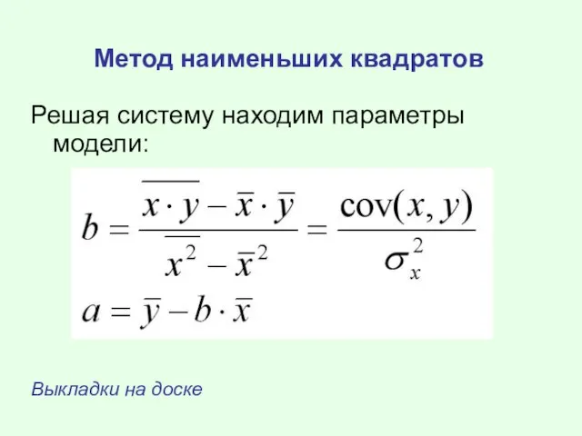 Метод наименьших квадратов Решая систему находим параметры модели: Выкладки на доске