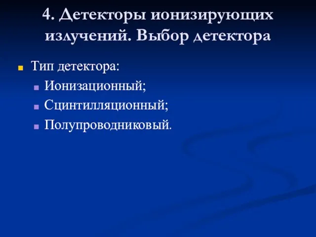 4. Детекторы ионизирующих излучений. Выбор детектора Тип детектора: Ионизационный; Сцинтилляционный; Полупроводниковый.