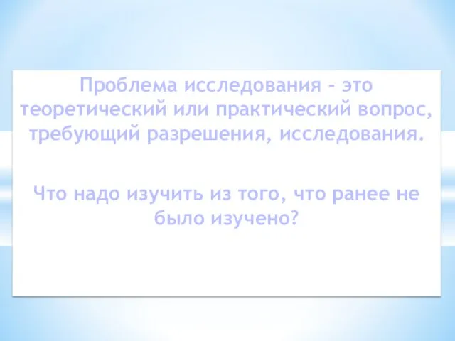 Проблема исследования - это теоретический или практический вопрос, требующий разрешения, исследования. Что