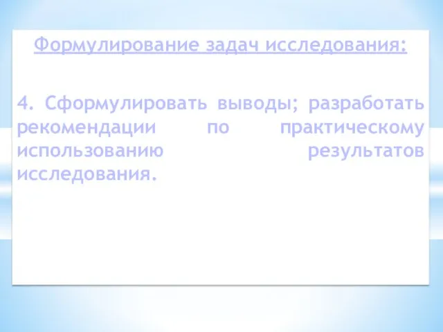 Формулирование задач исследования: 4. Сформулировать выводы; разработать рекомендации по практическому использованию результатов исследования.