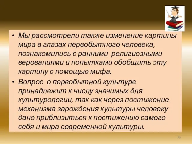 Мы рассмотрели также изменение картины мира в глазах первобытного человека, познакомились с