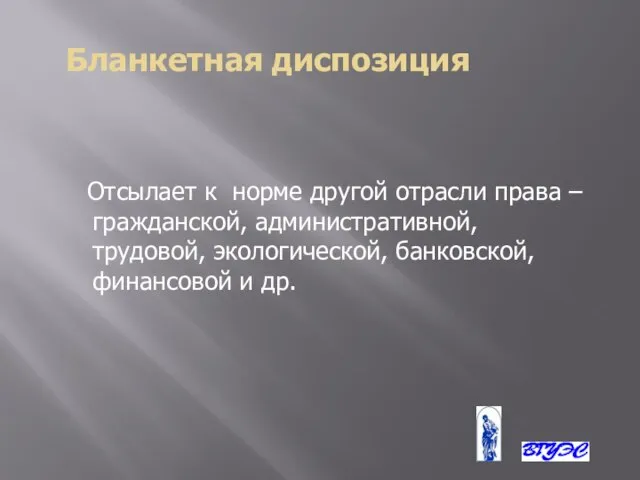 Бланкетная диспозиция Отсылает к норме другой отрасли права – гражданской, административной, трудовой,