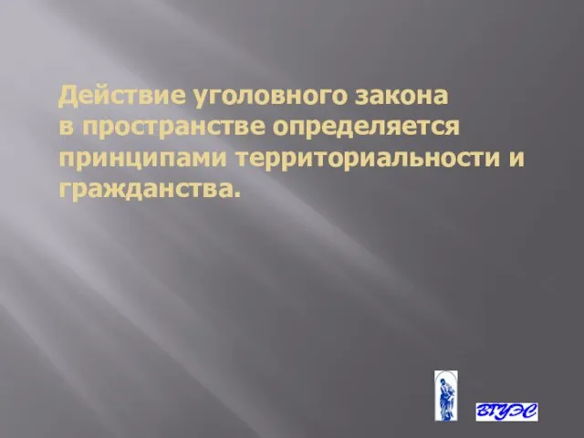 Действие уголовного закона в пространстве определяется принципами территориальности и гражданства.