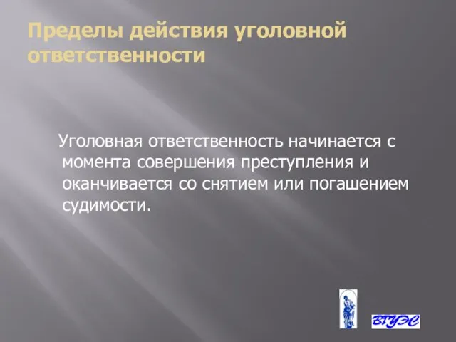 Пределы действия уголовной ответственности Уголовная ответственность начинается с момента совершения преступления и